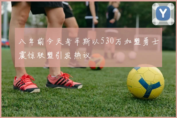 八年前今天考辛斯以530万加盟勇士震惊联盟引发热议