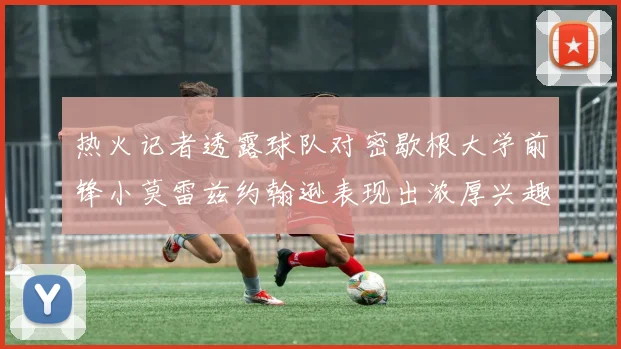 热火记者透露球队对密歇根大学前锋小莫雷兹约翰逊表现出浓厚兴趣