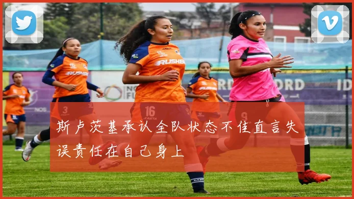 斯卢茨基承认全队状态不佳直言失误责任在自己身上