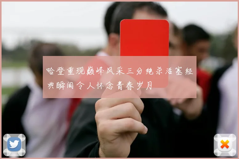 哈登重现巅峰风采三分绝杀活塞经典瞬间令人怀念青春岁月