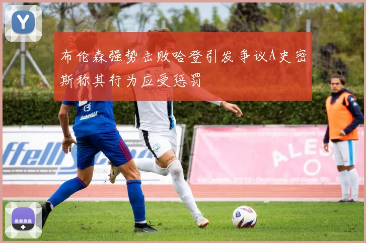 布伦森强势击败哈登引发争议A史密斯称其行为应受惩罚