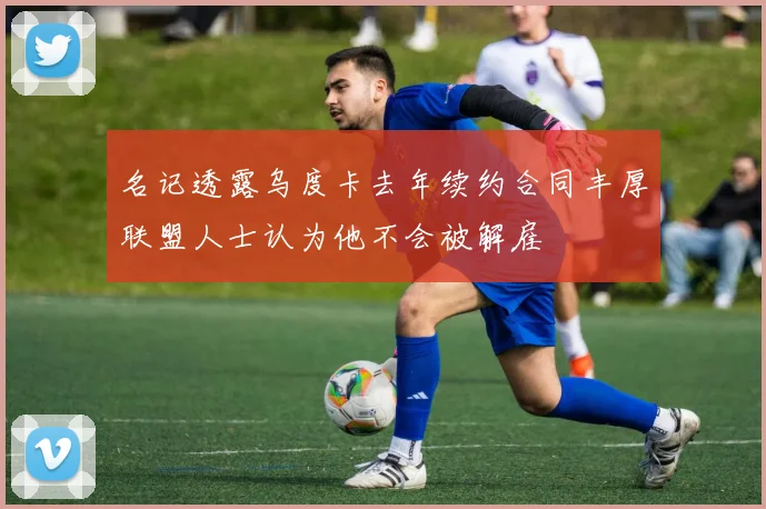 名记透露乌度卡去年续约合同丰厚联盟人士认为他不会被解雇